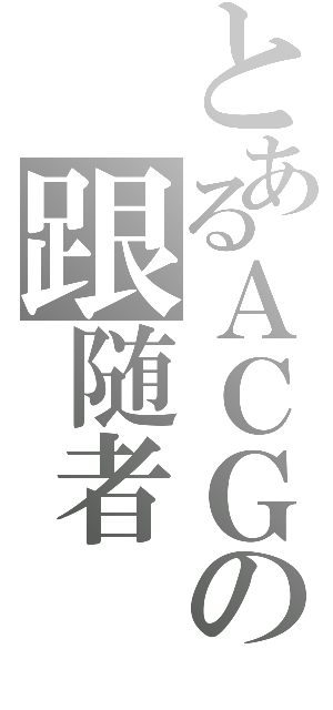 とあるＡＣＧの跟随者（）