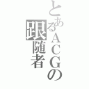 とあるＡＣＧの跟随者（）