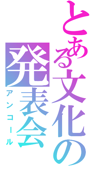 とある文化の発表会（アンコール）