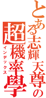 とある志輝天尊の超機率學（インデックス）