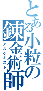 とある小粒の錬金術師（アルケミスト）