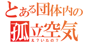 とある団体内の孤立空気（え？いたの？）