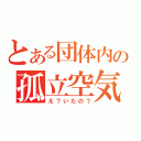 とある団体内の孤立空気（え？いたの？）