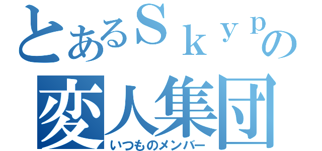 とあるＳｋｙｐｅの変人集団（いつものメンバー）