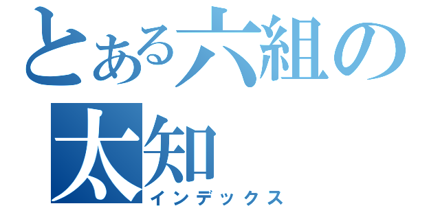 とある六組の太知（インデックス）