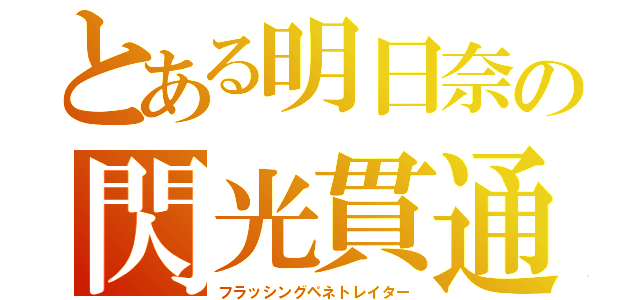 とある明日奈の閃光貫通（フラッシングペネトレイター）