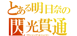 とある明日奈の閃光貫通（フラッシングペネトレイター）