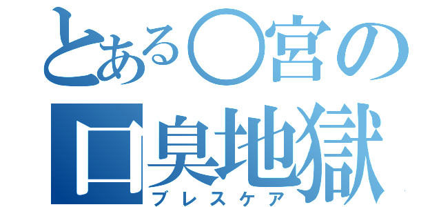 とある○宮の口臭地獄（ブレスケア）