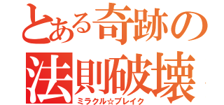 とある奇跡の法則破壊（ミラクル☆ブレイク）