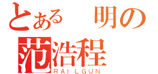 とある聰明の范浩程（ＲＡＩＬＧＵＮ）