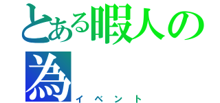 とある暇人の為（イベント）