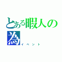 とある暇人の為（イベント）