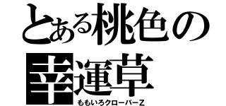 とある桃色の幸運草（ももいろクローバーＺ）