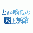 とある嘴砲の天下無敵（嘴砲小屁孩 滾！！！）