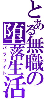 とある無職の堕落生活（パラサイト）