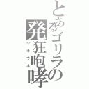 とあるゴリラの発狂咆哮（ウホウホ）