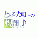 とある光明〃の煜翔♪（ＦＵＣＫ）