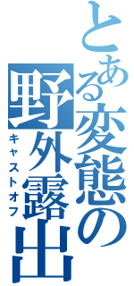 とある変態の野外露出（キャストオフ）