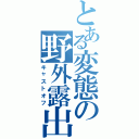 とある変態の野外露出（キャストオフ）