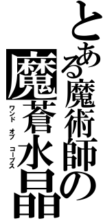 とある魔術師の魔蒼水晶（ワンド オブ コープス）