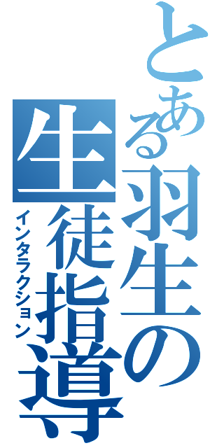 とある羽生の生徒指導（インタラクション）