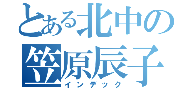 とある北中の笠原辰子（インデック）