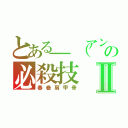 とある＿（アンダーバー）の必殺技Ⅱ（春巻肩甲骨）