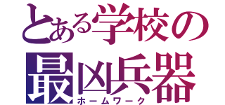 とある学校の最凶兵器（ホームワーク）