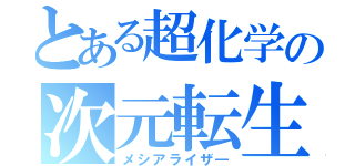 とある超化学の次元転生（メシアライザ―）