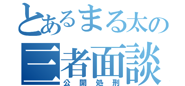 とあるまる太の三者面談（公開処刑）