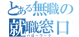 とある無職の就職窓口（ハローワーク）