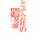 とある会社の爆発頭（ボンバーヘッド）