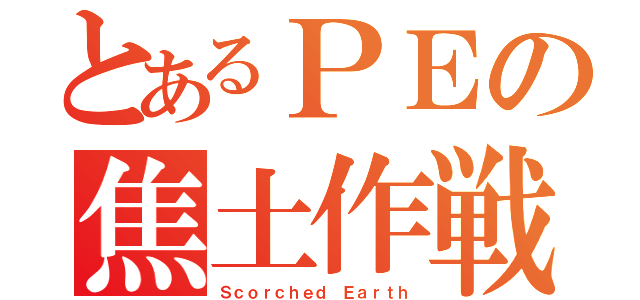 とあるＰＥの焦土作戦（Ｓｃｏｒｃｈｅｄ Ｅａｒｔｈ）