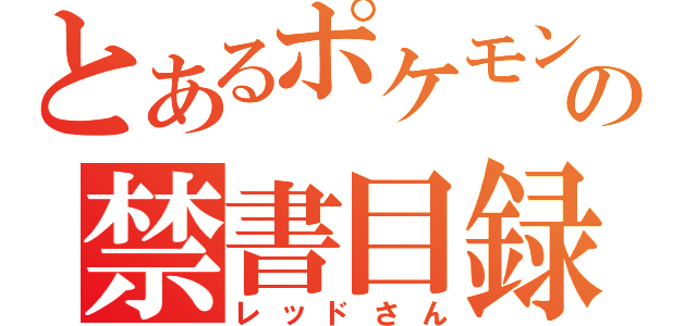 とあるポケモンの禁書目録（レッドさん）