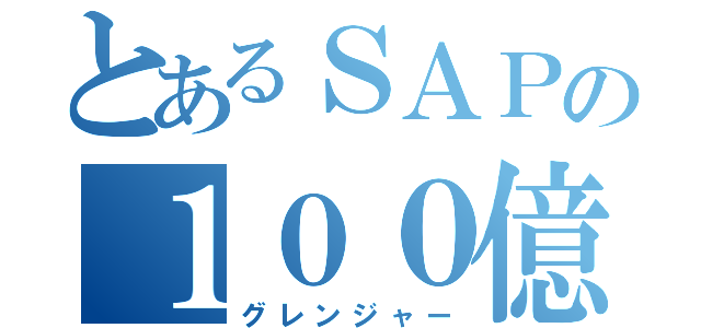 とあるＳＡＰの１００億アプリ（グレンジャー）