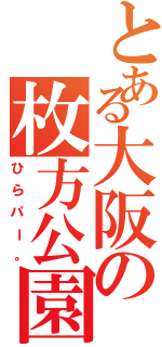 とある大阪の枚方公園（ひらパー。）