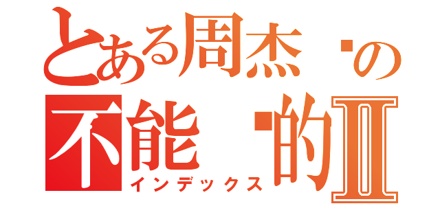 とある周杰伦の不能说的秘密Ⅱ（インデックス）