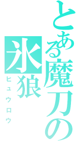 とある魔刀の氷狼（ヒュウロウ）