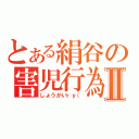 とある絹谷の害児行為Ⅱ（しょうがいｒｙ（）