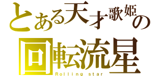 とある天才歌姫の回転流星（Ｒｏｌｌｉｎｇ ｓｔａｒ）