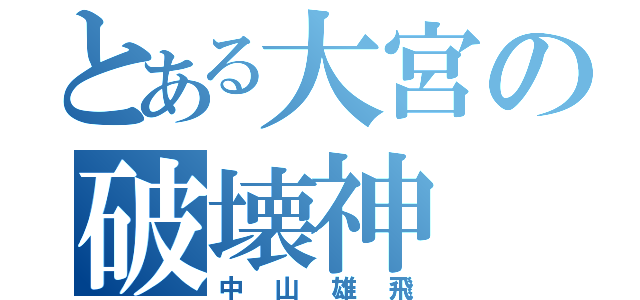 とある大宮の破壊神（中山雄飛）