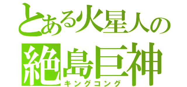 とある火星人の絶島巨神（キングコング）