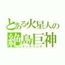 とある火星人の絶島巨神（キングコング）