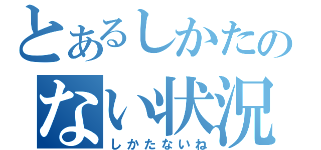 とあるしかたのない状況（しかたないね）