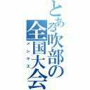 とある吹部の全国大会（メシマズ）