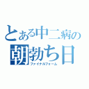 とある中二病の朝勃ち日記（ファイナルフォーム）