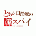 とある口蹄疫の韓スパイ（バイオテロ。政府備蓄薬横領）