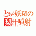 とある妖精の梨汁噴射（ふなっしー）