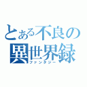 とある不良の異世界録（ファンタジー）