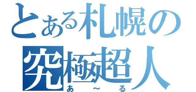 とある札幌の究極超人（あ～る）